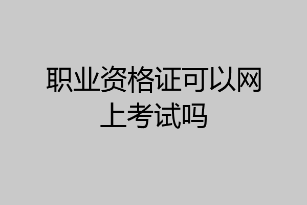 职业资格证可以网上考试吗