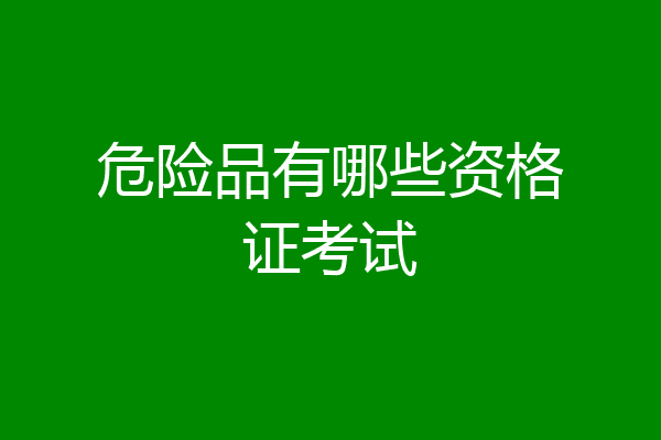 危险品有哪些资格证考试