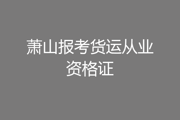 萧山报考货运从业资格证