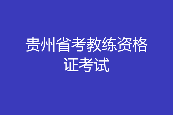 贵州省考教练资格证考试