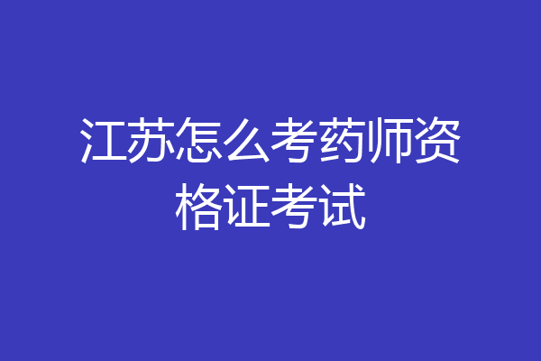 江苏怎么考药师资格证考试