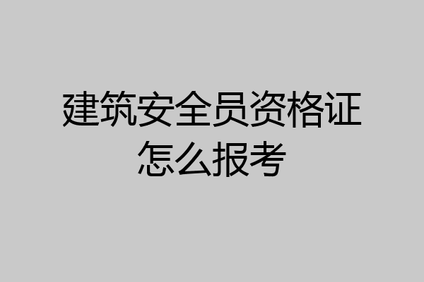 建筑安全员资格证怎么报考