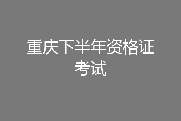 重庆下半年资格证考试