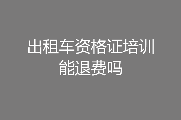 出租车资格证培训能退费吗