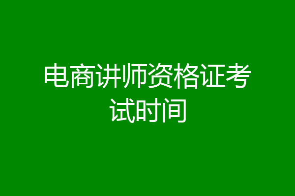 电商讲师资格证考试时间