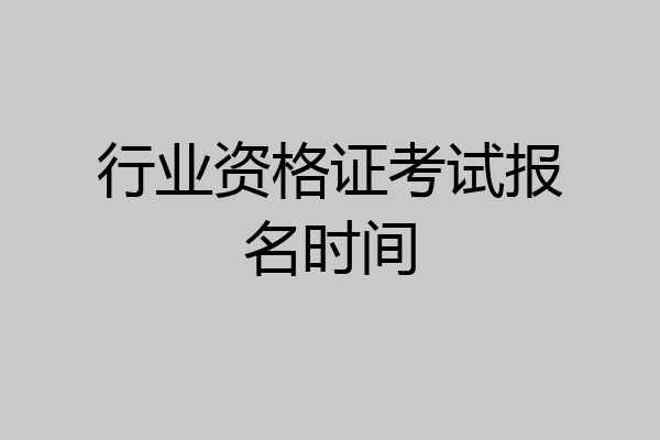 行业资格证考试报名时间