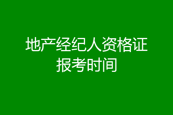 地产经纪人资格证报考时间