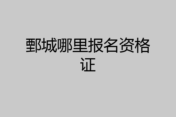 鄄城哪里报名资格证