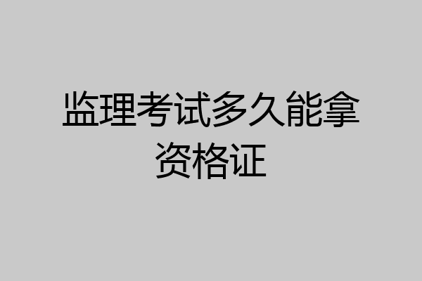 监理考试多久能拿资格证