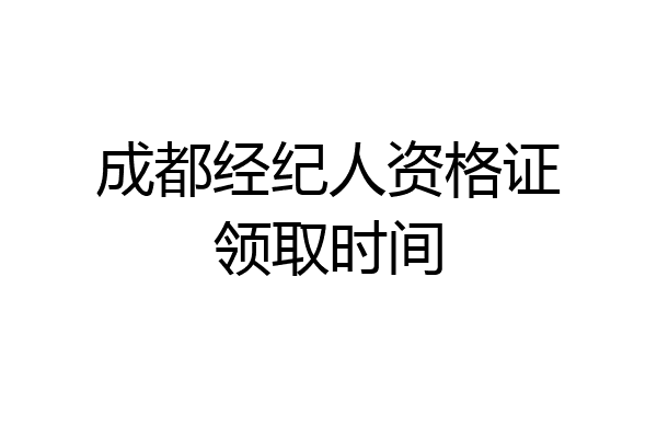 成都经纪人资格证领取时间