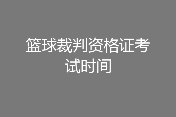 篮球裁判资格证考试时间