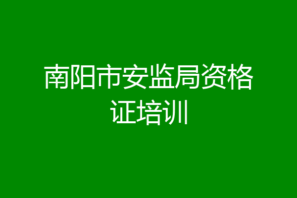 南阳市安监局资格证培训