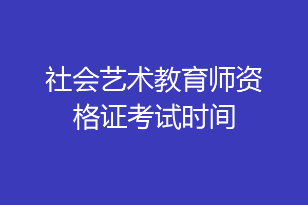 社会艺术教育师资格证考试时间