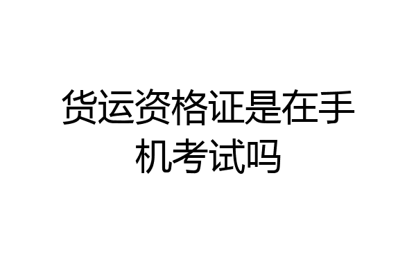 货运资格证是在手机考试吗