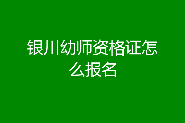 银川幼师资格证怎么报名