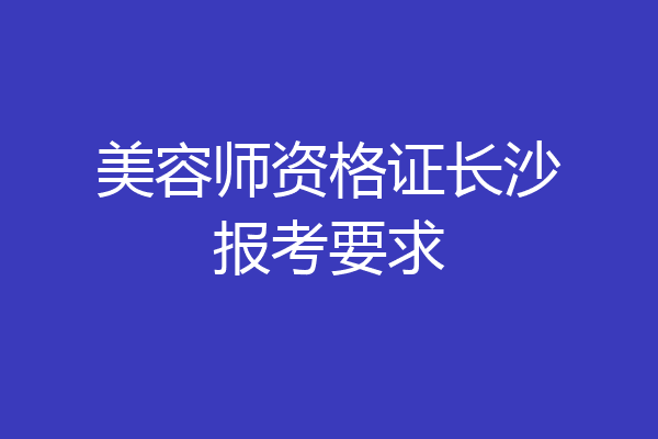 美容师资格证长沙报考要求