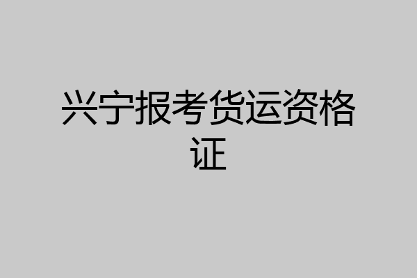 兴宁报考货运资格证