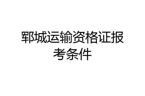 郓城运输资格证报考条件