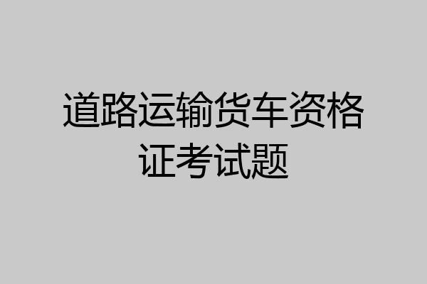 道路运输货车资格证考试题