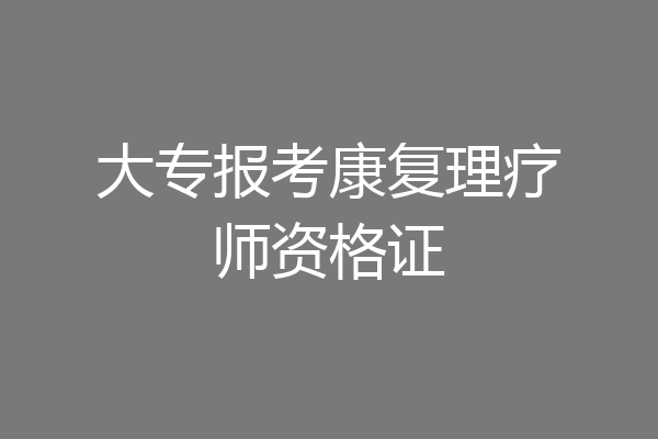 大专报考康复理疗师资格证