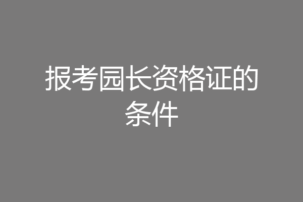 报考园长资格证的条件