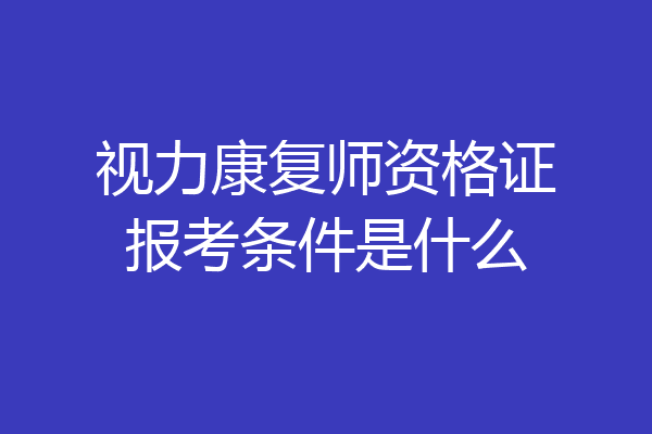 视力康复师资格证报考条件是什么