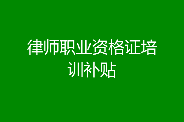 律师职业资格证培训补贴