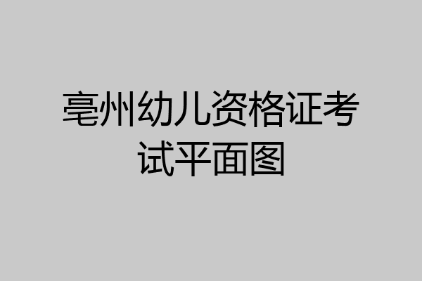 亳州幼儿资格证考试平面图