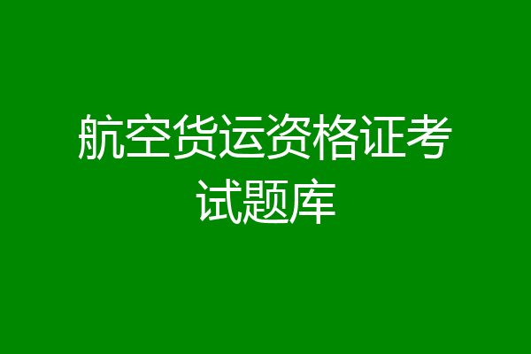 航空货运资格证考试题库