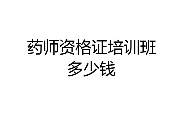 药师资格证培训班多少钱