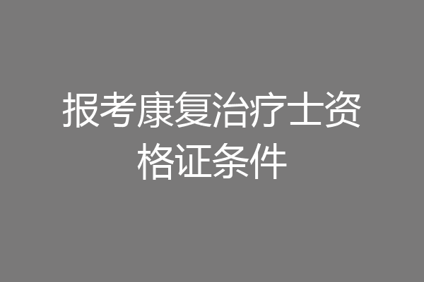 报考康复治疗士资格证条件