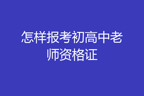 怎样报考初高中老师资格证