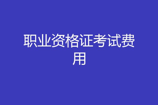 职业资格证考试费用