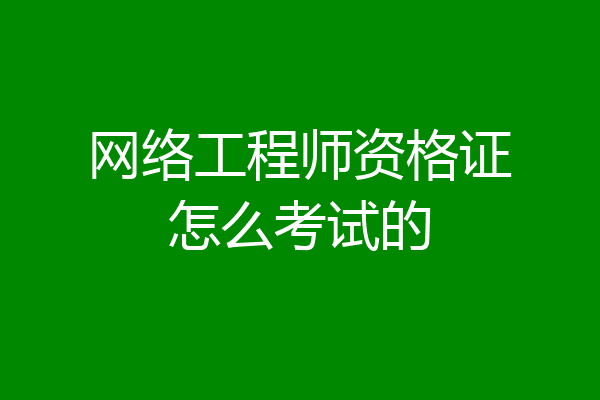 网络工程师资格证怎么考试的