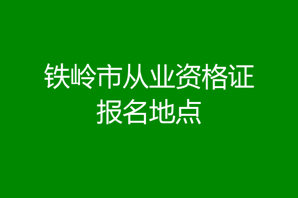 铁岭市从业资格证报名地点