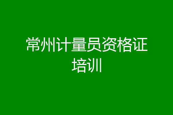 常州计量员资格证培训