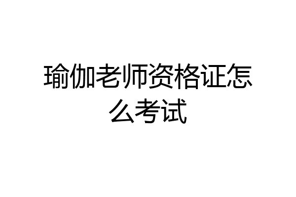 瑜伽老师资格证怎么考试