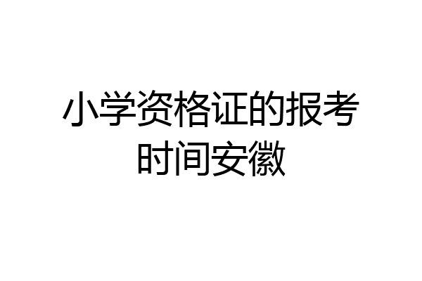 小学资格证的报考时间安徽