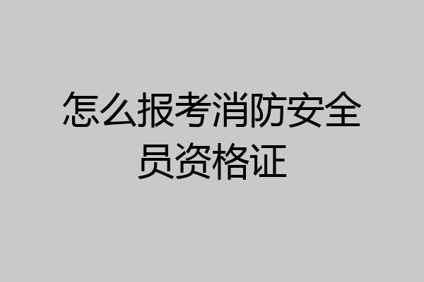 怎么报考消防安全员资格证