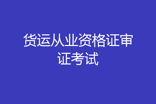 货运从业资格证审证考试