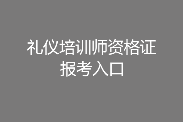礼仪培训师资格证报考入口
