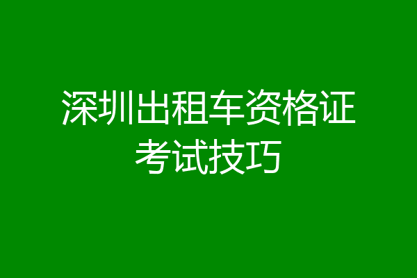深圳出租车资格证考试技巧