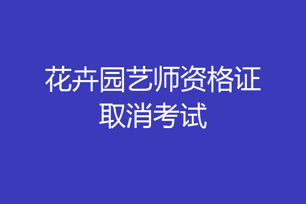 花卉园艺师资格证取消考试