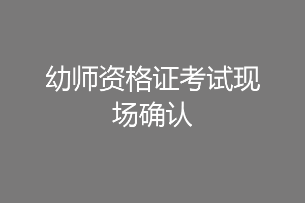 幼师资格证考试现场确认