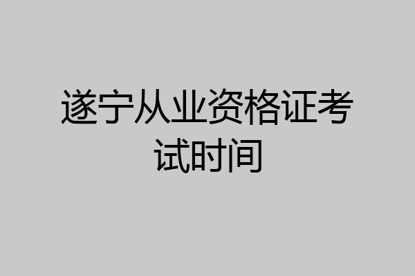 遂宁从业资格证考试时间