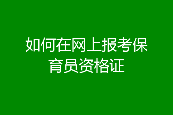 如何在网上报考保育员资格证