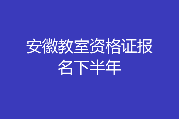 安徽教室资格证报名下半年