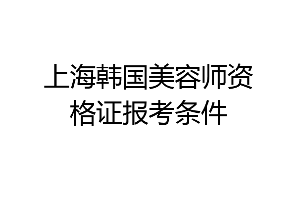 上海韩国美容师资格证报考条件