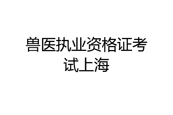 兽医执业资格证考试上海
