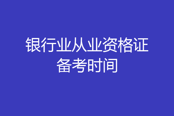 银行业从业资格证备考时间